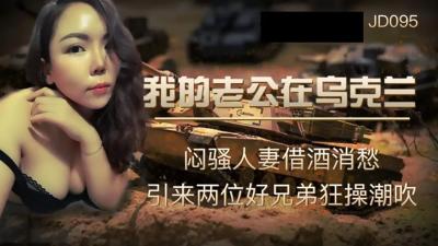 [九区]【精东影业】JD-095我的老公在乌克兰闷骚人妻借酒消愁 引来两位好兄弟狂操潮吹